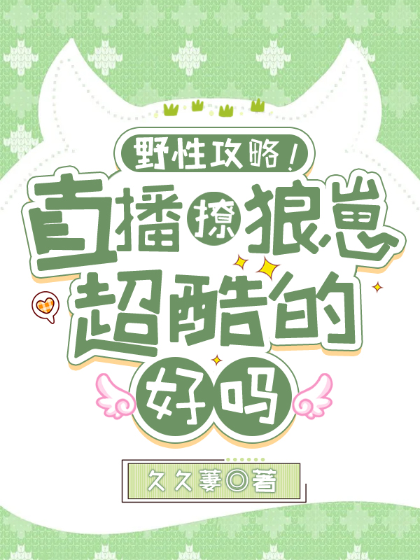 已完结小说《野性攻略！直播撩狼崽超酷的好吗》最新章节