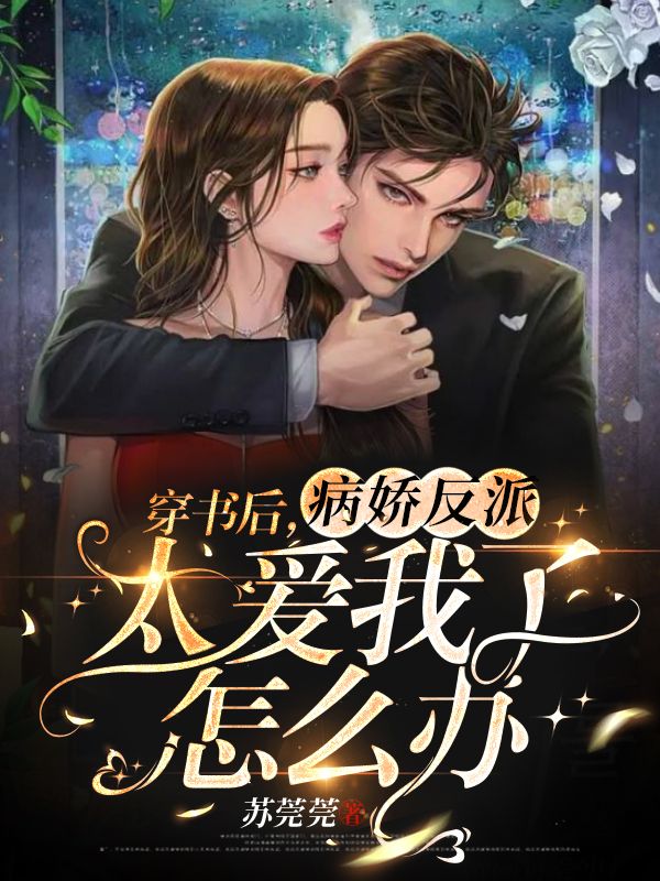 《穿书后，病娇反派太爱我了怎么办》小说全文在线试读，《穿书后，病娇反派太爱我了怎么办》最新章节目录