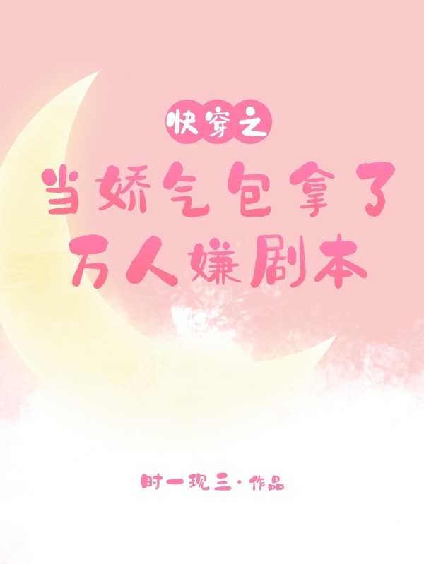 完整版《快穿之当娇气包拿了万人嫌剧本》章节目录在线阅读