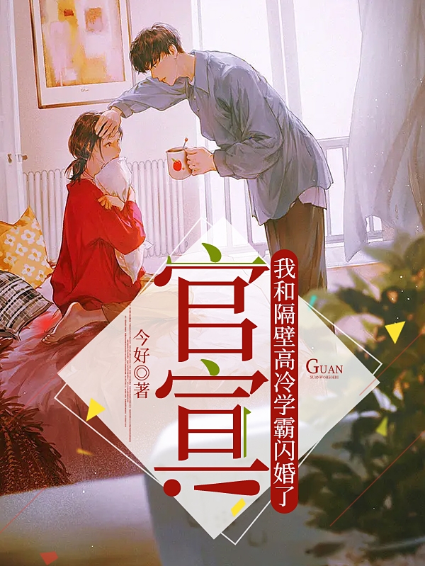 完整版《官宣！我和隔壁高冷学霸闪婚了》在线免费阅读