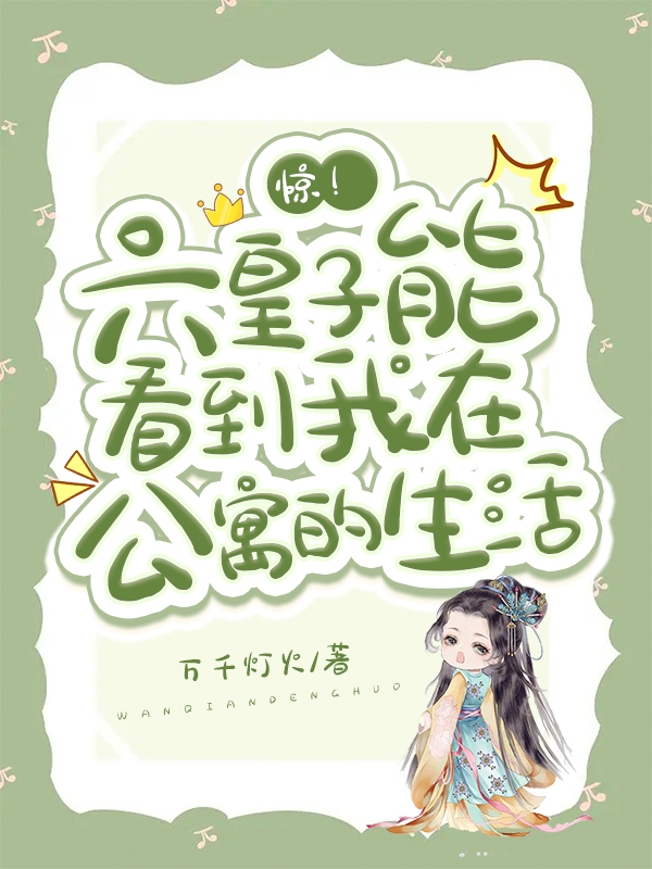 完整版惊！六皇子能看到我在公寓的生活小说免费阅读