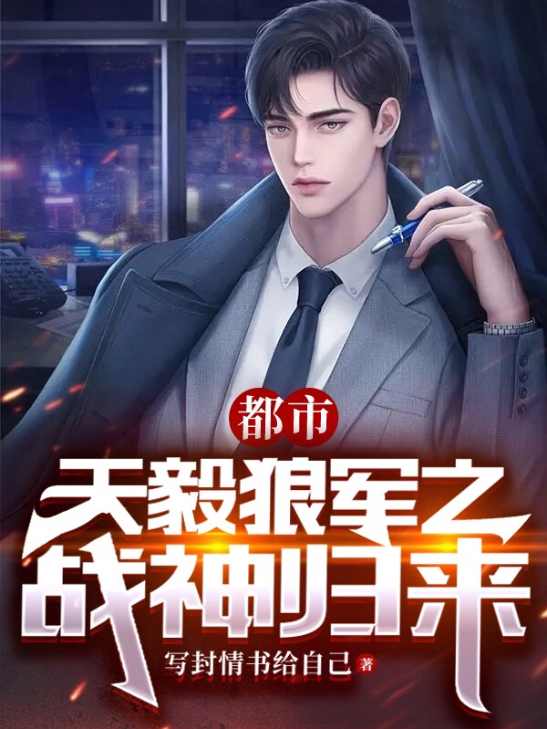 小说《都市：天毅狼军之战神归来》全文阅读-优文网