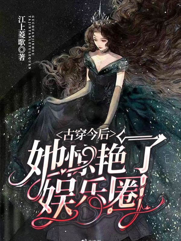 古穿今后她惊艳了娱乐圈小说，古穿今后她惊艳了娱乐圈全文在线阅读
