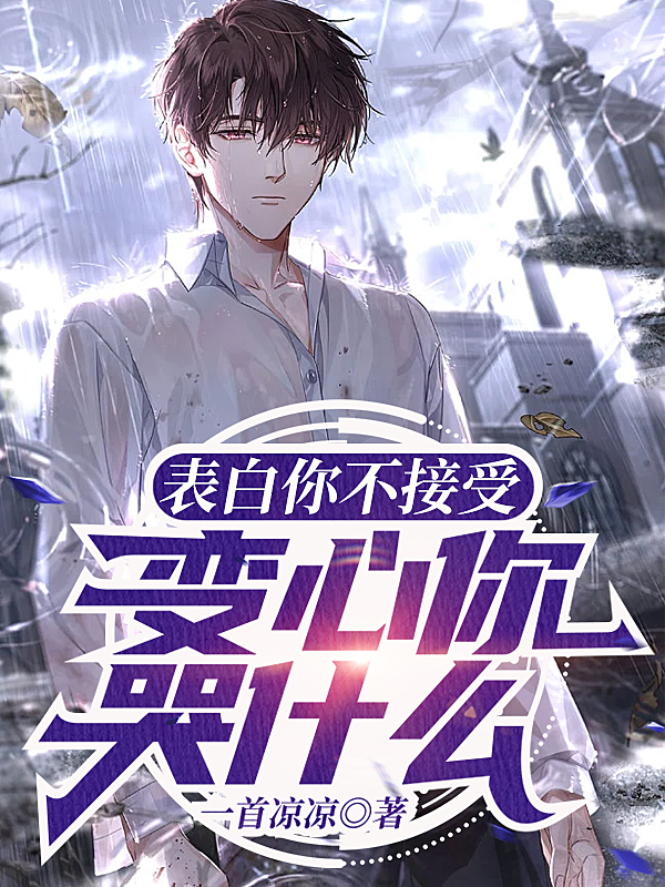 已完结小说《表白你不接受，变心你哭什么》全章节在线阅读
