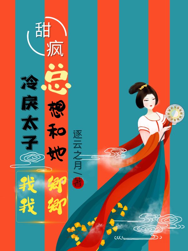 甜疯！冷戾太子总想和她卿卿我我免费阅读