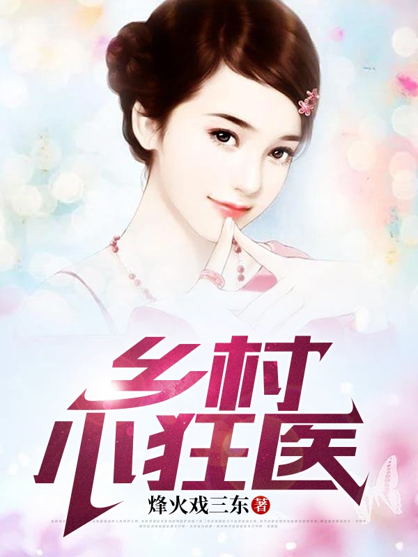 乡村小狂医小说，乡村小狂医免费阅读
