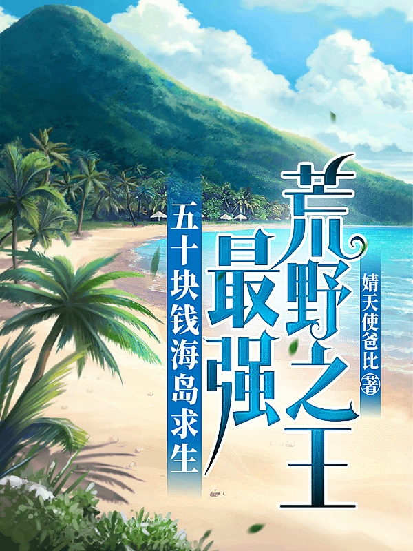完整版五十块钱海岛求生，最强荒野之王全章节阅读