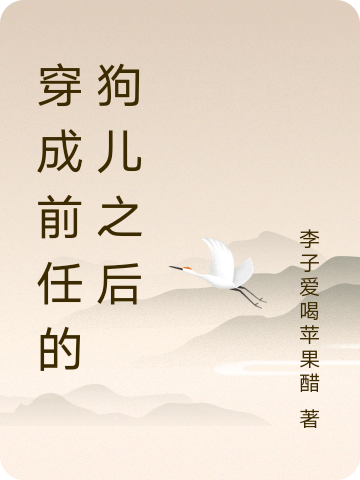已完结小说《穿成前任的狗儿之后》最新章节