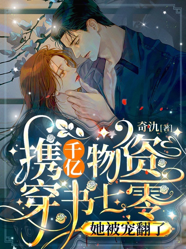 主角沈卿卿邬毅小说携千亿物资穿书七零，她被宠翻了免费阅读-瑞奇文学