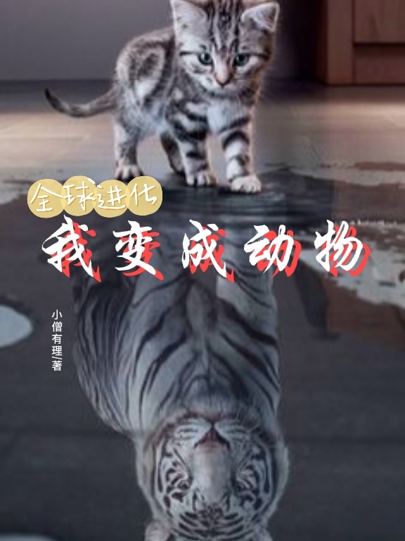 全球进化：我变成动物小说，全球进化：我变成动物沈飞楚洛洛