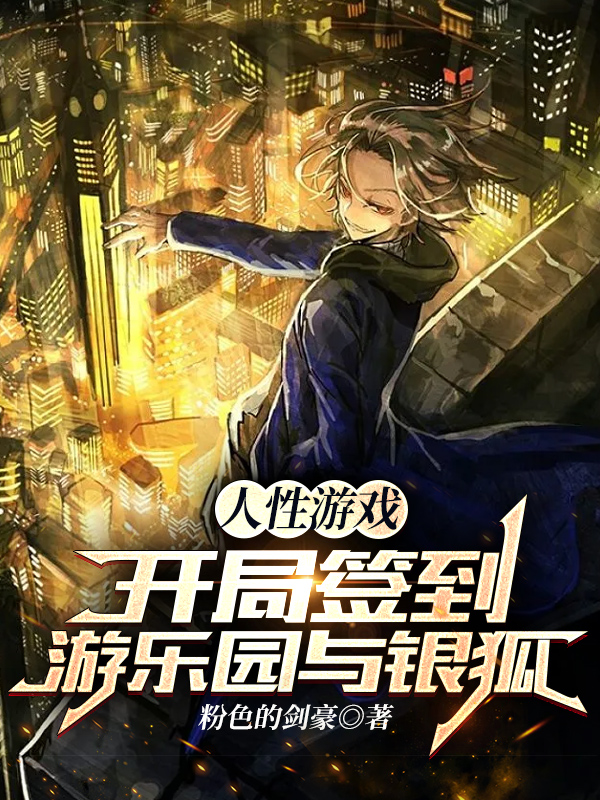 人性游戏：开局签到游乐园与银狐免费阅读，人性游戏：开局签到游乐园与银狐全文在线阅读-优文网