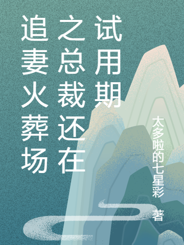 追妻火葬场之总裁还在试用期最新章节，追妻火葬场之总裁还在试用期免费阅读