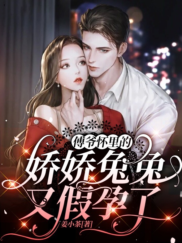 傅爷怀里的娇娇兔兔又假孕了免费阅读