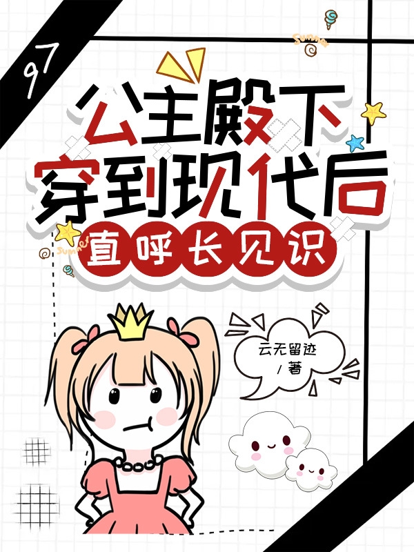 《公主殿下穿到现代后直呼长见识》全集免费在线阅读（宴礼）