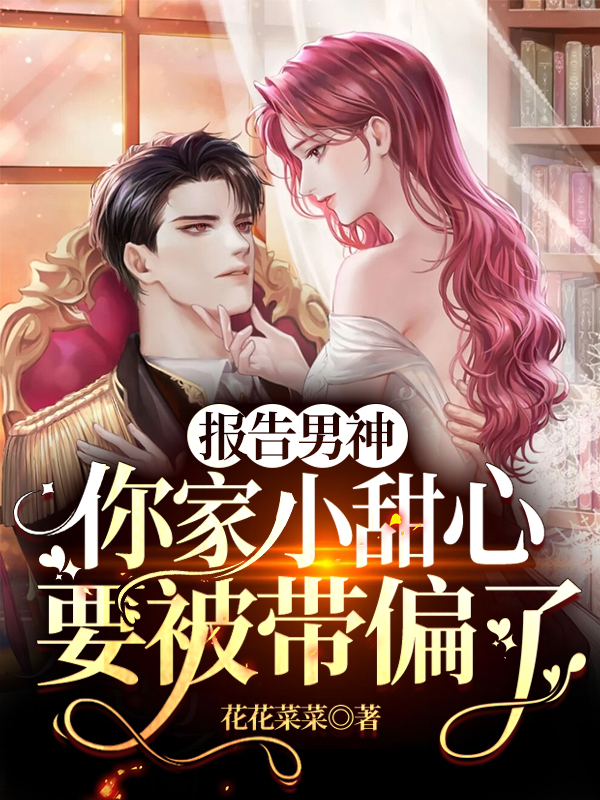 报告男神：你家小甜心要被带偏了小说，报告男神：你家小甜心要被带偏了免费阅读
