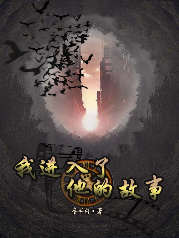 我进入了他的故事最新章节，我进入了他的故事全文在线阅读