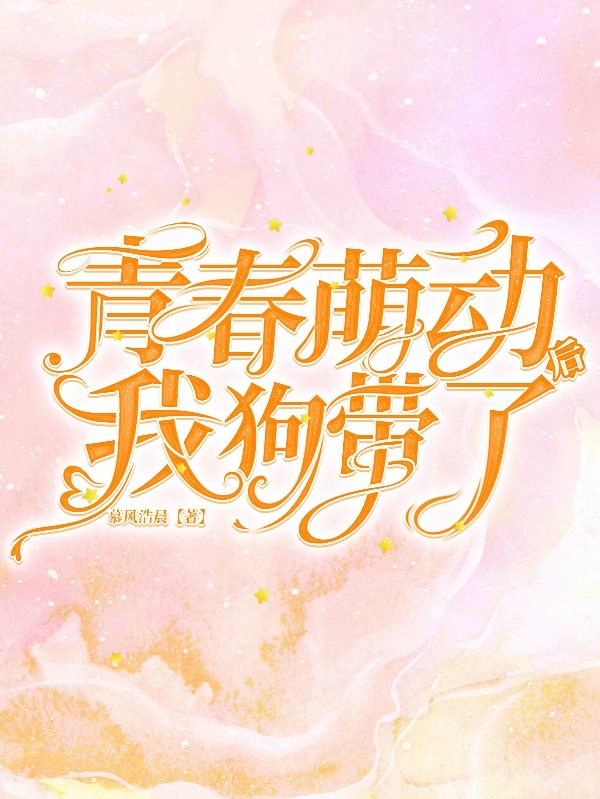 完整版《青春萌动后我狗带了》免费阅读
