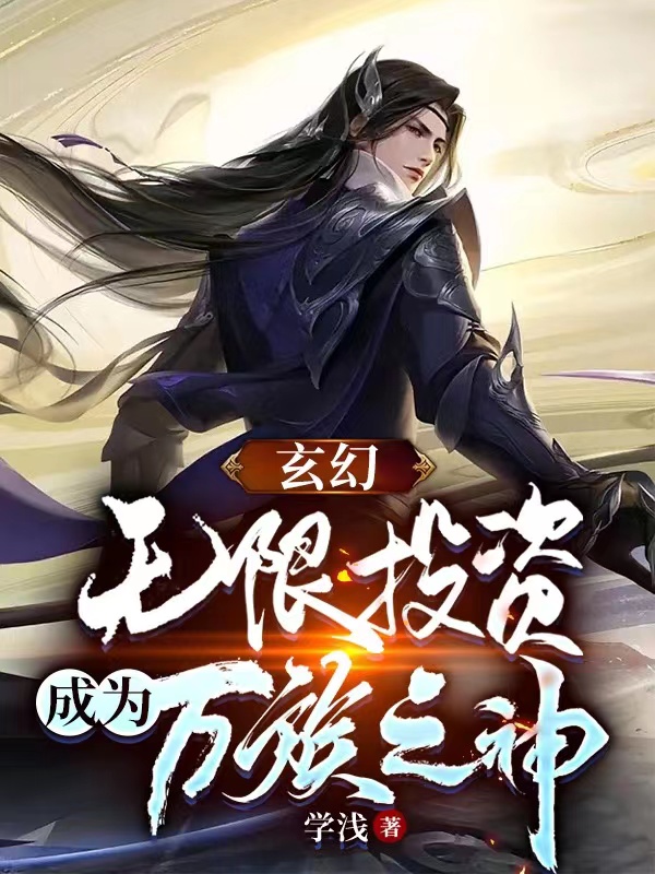 完整版《玄幻：无限投资，成为万族之神》章节目录在线阅读-优文网