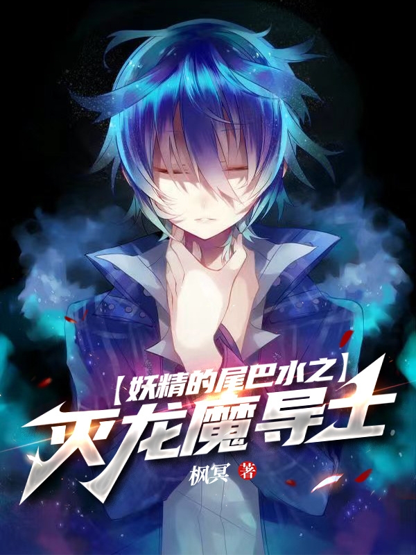 妖精的尾巴水之灭龙魔导士免费阅读，妖精的尾巴水之灭龙魔导士章节目录-优文网