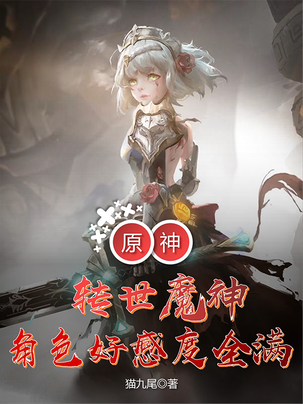 原神：转世魔神，角色好感度全满免费阅读，原神：转世魔神，角色好感度全满全文在线阅读