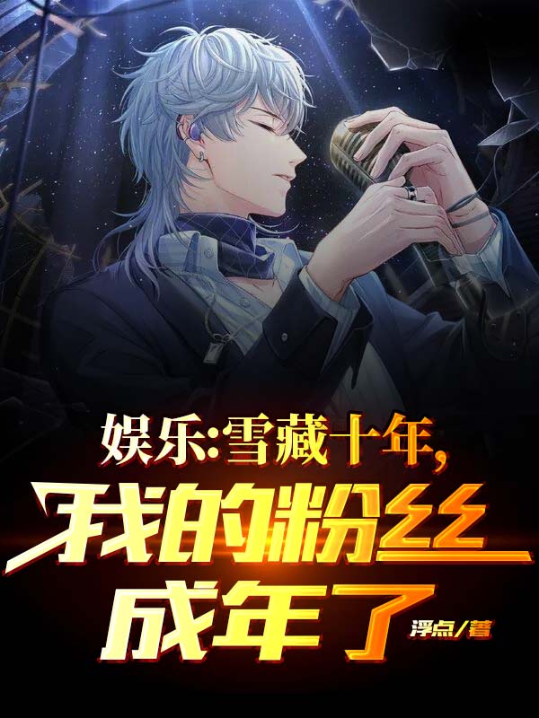 小说《娱乐：雪藏十年，我的粉丝成年了》在线全文阅读