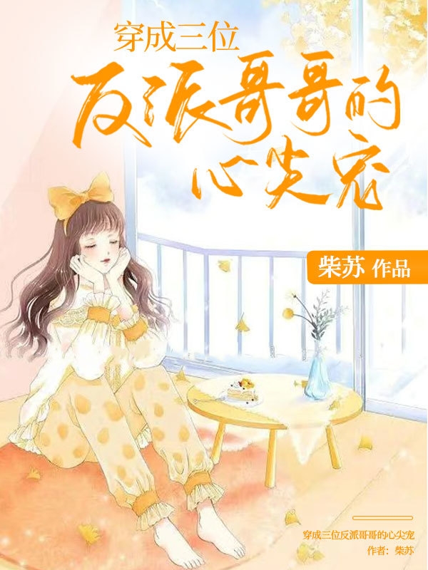 穿成三位反派哥哥的心尖宠小说，穿成三位反派哥哥的心尖宠全文在线阅读