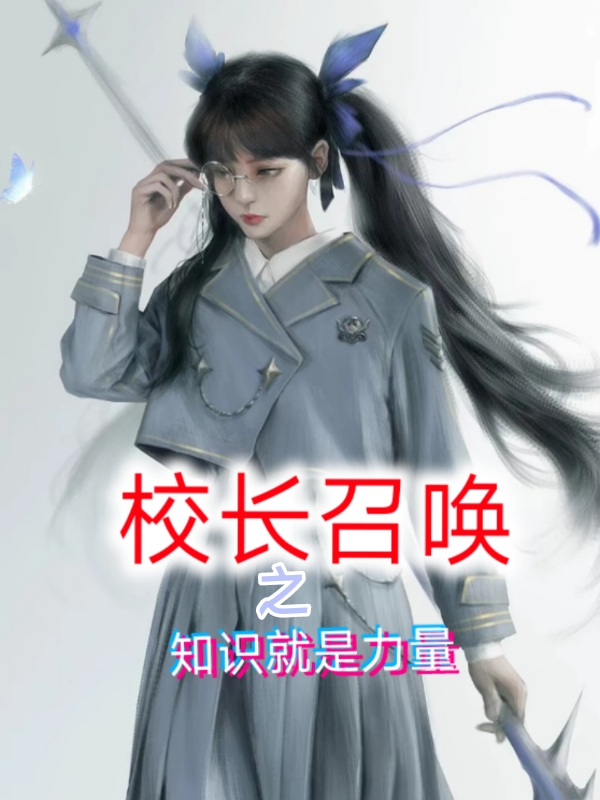 已完结小说《校长召唤之知识就是力量》在线全文阅读-优文网