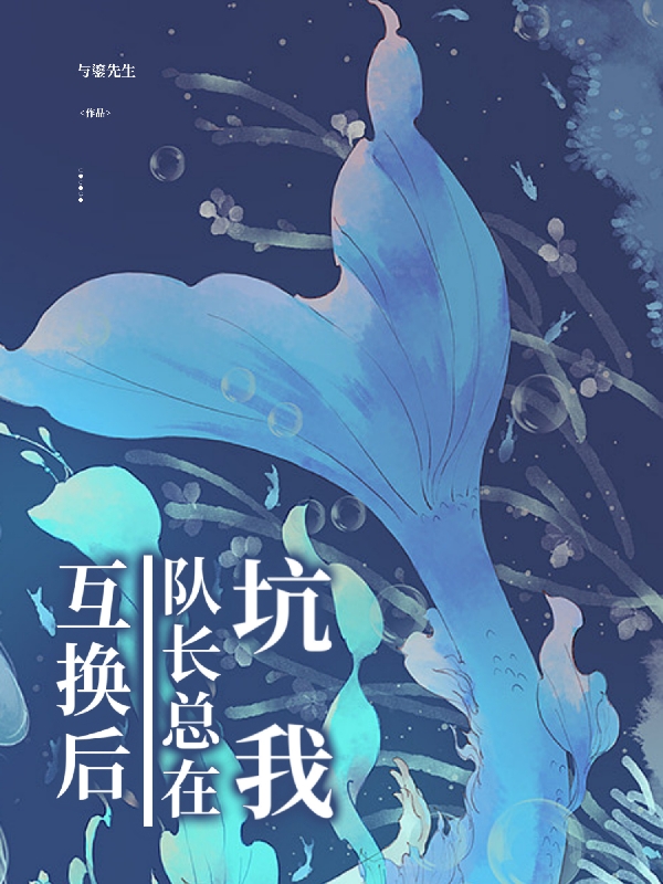 主角叶柳言霆小说互换后，队长总在坑我免费阅读