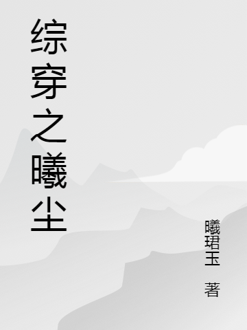 小说《综穿之曦尘》全文阅读-雅鱼文学