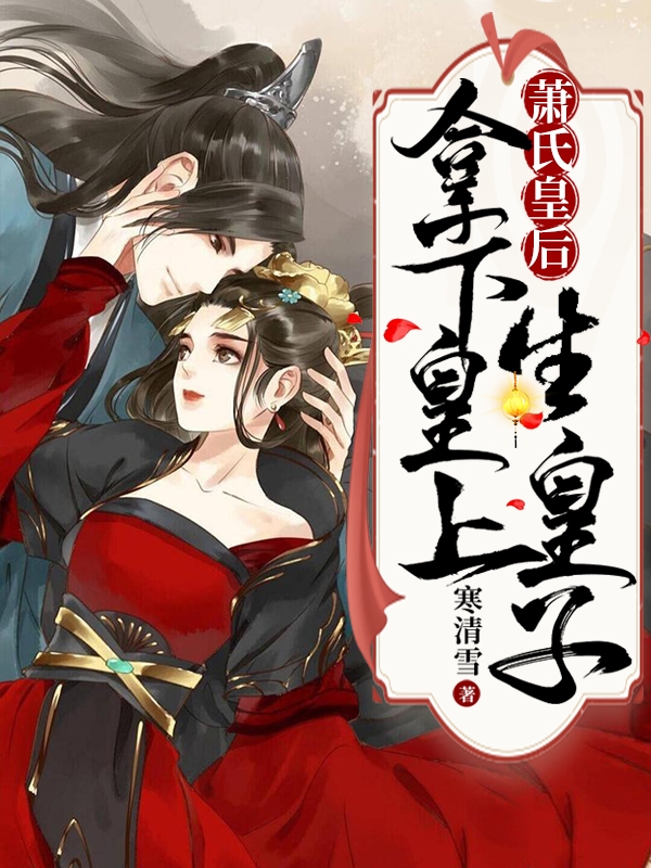 已完结小说《萧氏皇后：拿下皇上生皇子》在线全文阅读-书格格