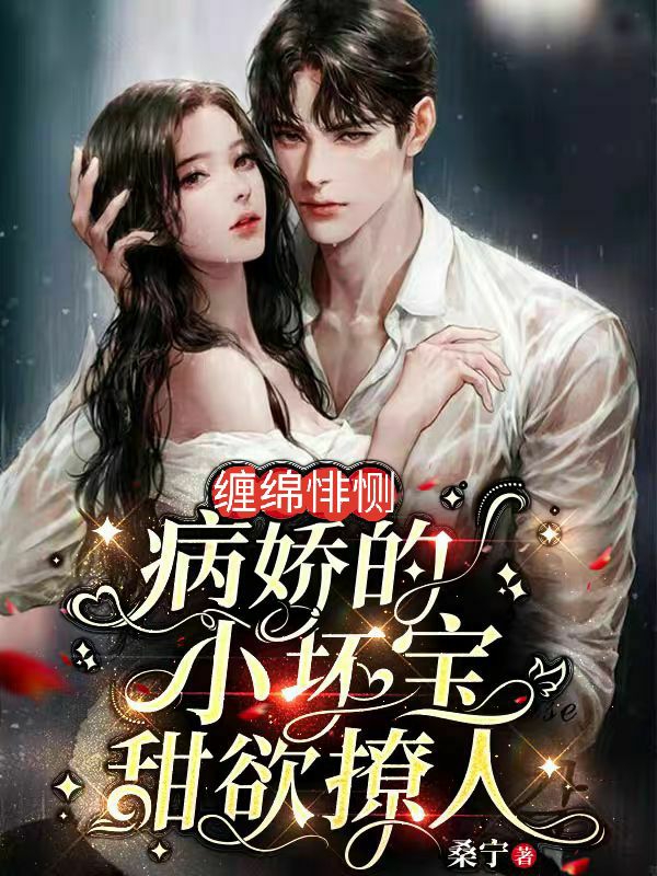 缠绵悱恻，病娇的小坏宝甜欲撩人免费阅读