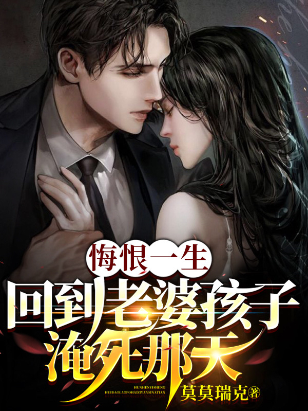 小说《悔恨一生，回到老婆孩子淹死那天》全文阅读
