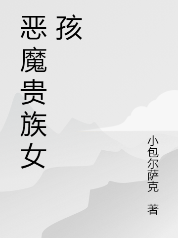 已完结小说《恶魔贵族女孩》全文免费阅读-优文网