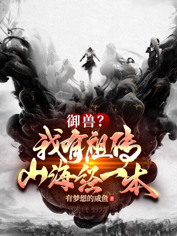 御兽？我有祖传山海经一本全章节免费在线阅读，萧尘完结版-够力荐小说推荐网