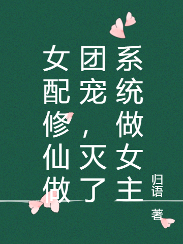 女配修仙做团宠，灭了系统做女主小说，女配修仙做团宠，灭了系统做女主全文在线阅读