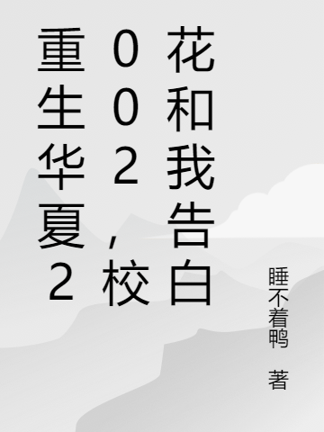 重生华夏2002，校花和我告白小说，重生华夏2002，校花和我告白免费阅读