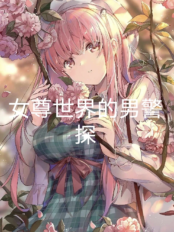 女尊世界的男警探免费阅读，女尊世界的男警探章节目录