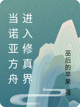 当诺亚方舟进入修真界最新章节，当诺亚方舟进入修真界免费阅读