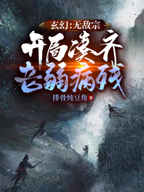 已完结小说《玄幻：无敌宗，开局凑齐老弱病残》全文免费阅读