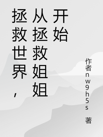 拯救世界，从拯救姐姐开始周正楷周依熠，拯救世界，从拯救姐姐开始全文在线阅读