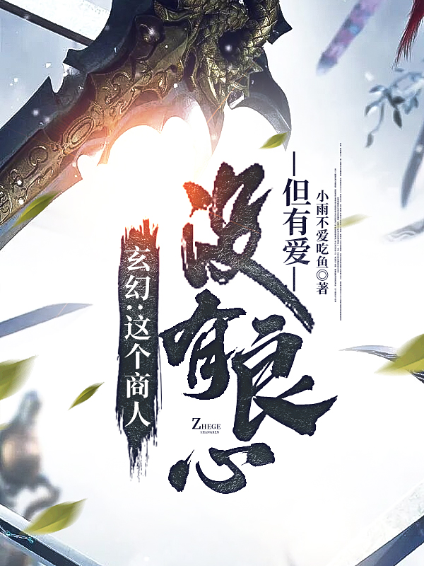 玄幻：这个商人没有良心，但有爱最新章节，玄幻：这个商人没有良心，但有爱免费阅读