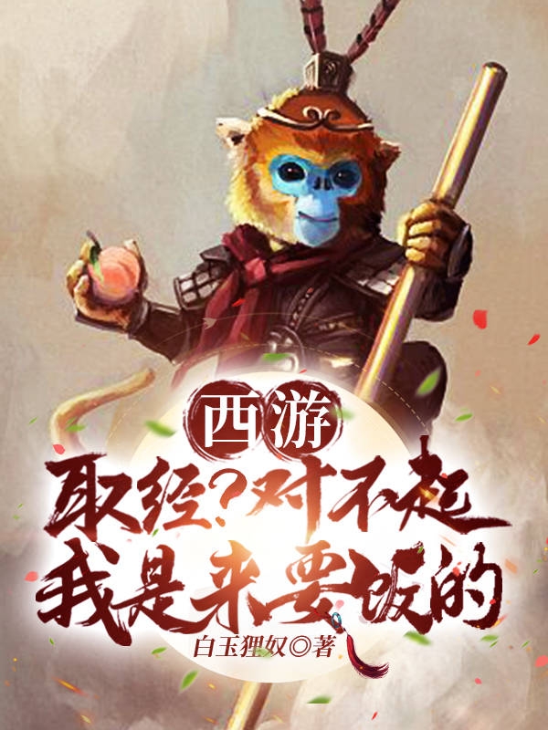 西游：取经？对不起我是来要饭的免费阅读，西游：取经？对不起我是来要饭的沙雕仁