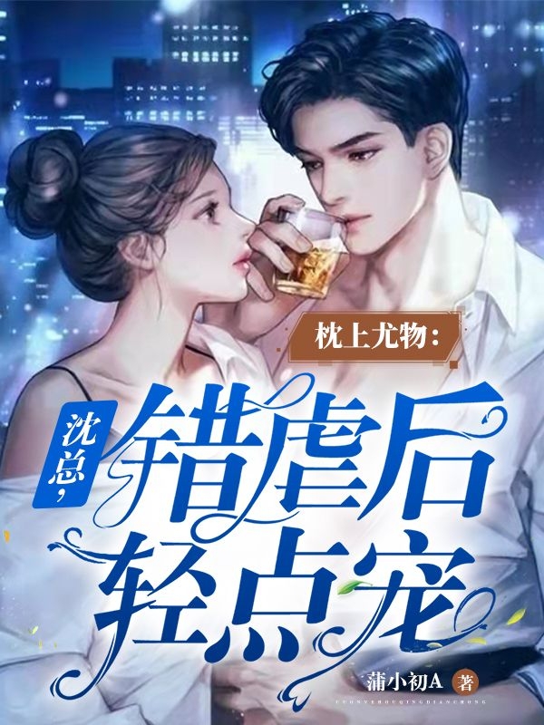 枕上尤物：沈总，错虐后轻点宠免费阅读