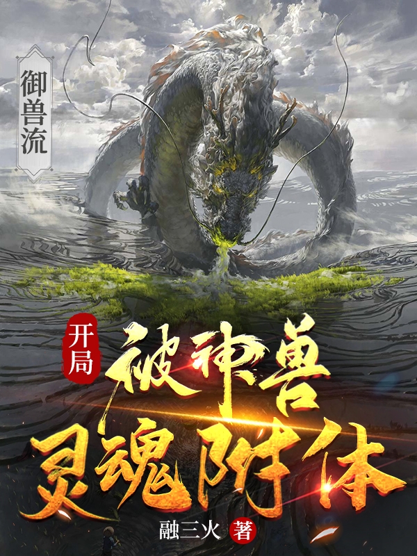 御兽流：开局被神兽灵魂附体融炎谷语，御兽流：开局被神兽灵魂附体在线无弹窗阅读