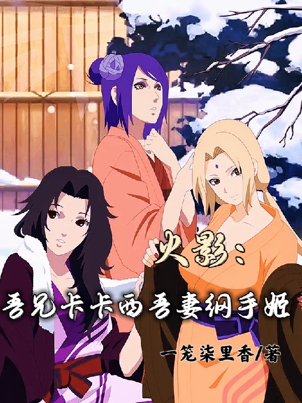 火影：吾兄卡卡西吾妻纲手姬小说阅读，火影：吾兄卡卡西吾妻纲手姬完整版