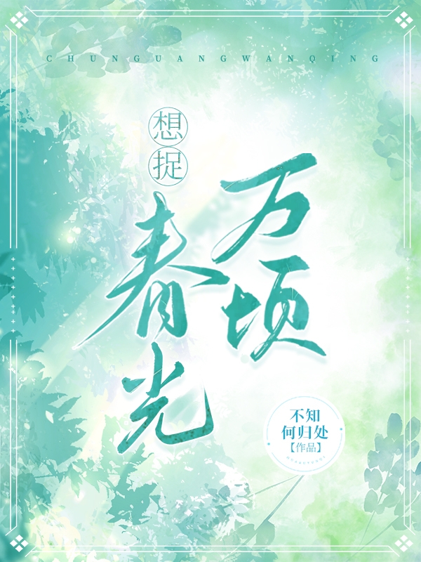 已完结小说《想捉春光万顷》全章节在线阅读