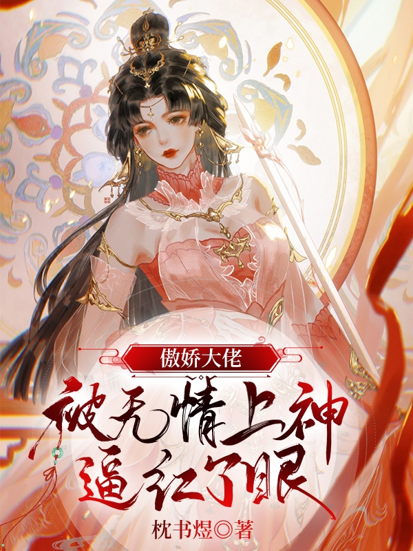 傲娇大佬被无情上神逼红了眼免费阅读，傲娇大佬被无情上神逼红了眼商黎司空宸