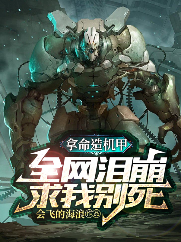 完整版《拿命造机甲，全网泪崩求我别死》免费阅读-优文网
