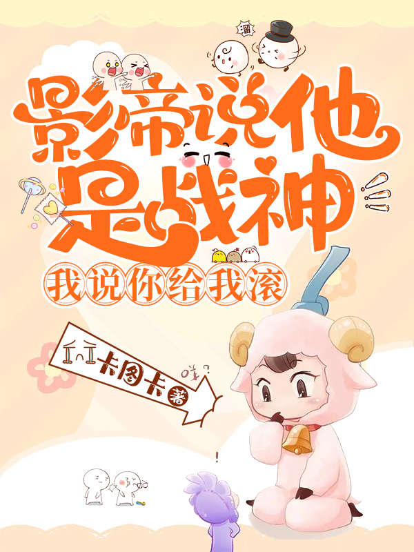 小说《影帝说他是战神，我说你给我滚！》全文免费阅读