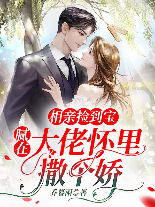 求相亲捡到宝，腻在大佬怀里撒个娇小说免费资源